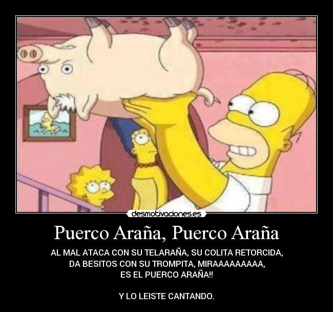 Puerco Araña, Puerco Araña - AL MAL ATACA CON SU TELARAÑA, SU COLITA RETORCIDA,
DA BESITOS CON SU TROMPITA, MIRAAAAAAAAA,
ES EL PUERCO ARAÑA!!♥

Y LO LEISTE CANTANDO.