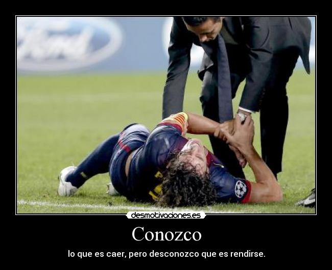 Conozco - lo que es caer, pero desconozco que es rendirse.