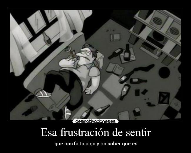 Esa frustración de sentir -