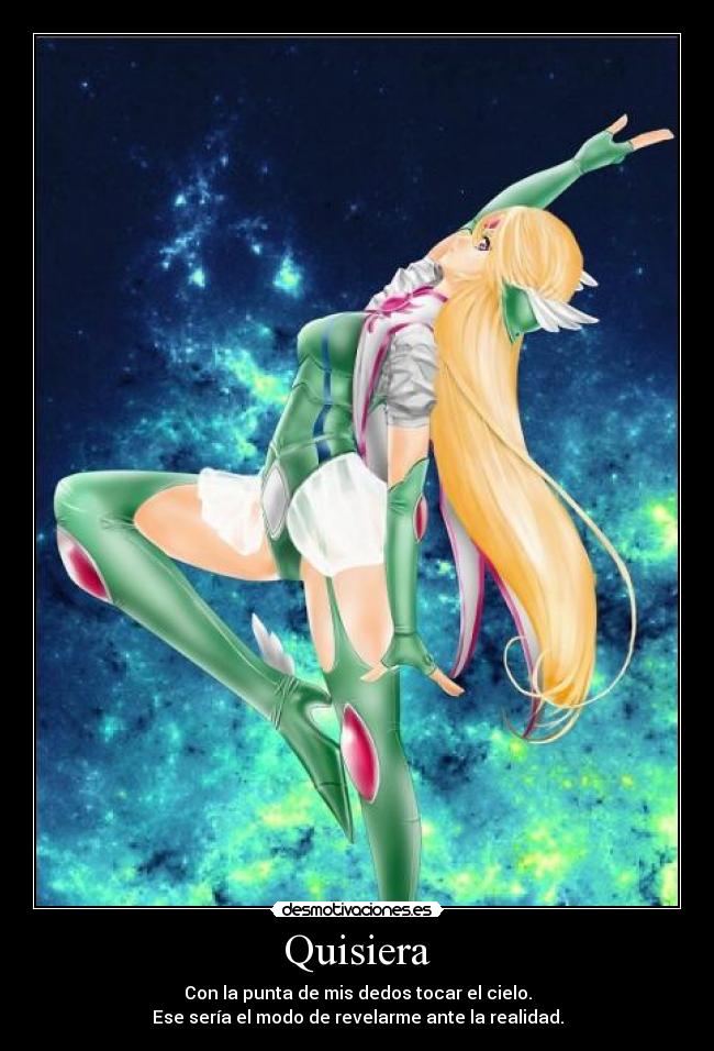 Quisiera - Con la punta de mis dedos tocar el cielo.
Ese sería el modo de revelarme ante la realidad.
