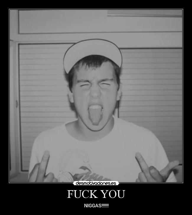 FUCK YOU - NIGGAS!!!!!!