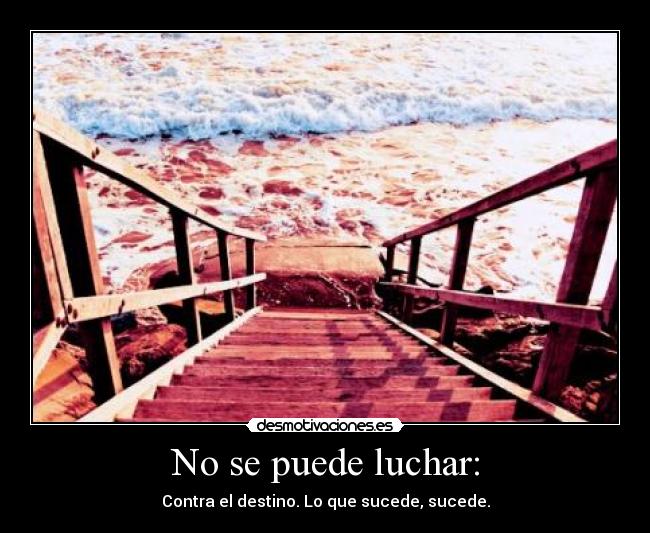 No se puede luchar: - Contra el destino. Lo que sucede, sucede.