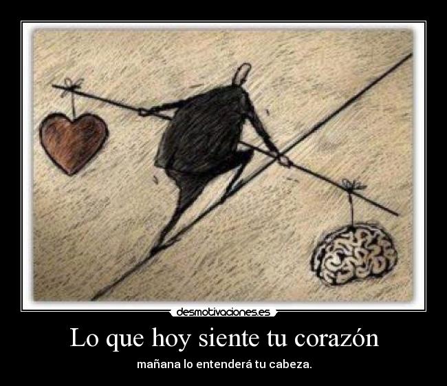 Lo que hoy siente tu corazón - mañana lo entenderá tu cabeza.