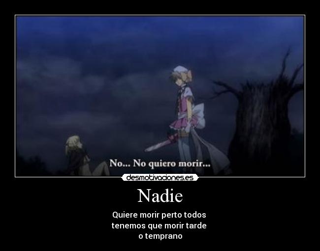 Nadie - Quiere morir perto todos 
tenemos que morir tarde 
o temprano