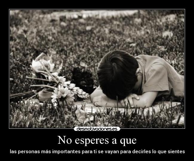 No esperes a que - las personas más importantes para ti se vayan para decirles lo que sientes