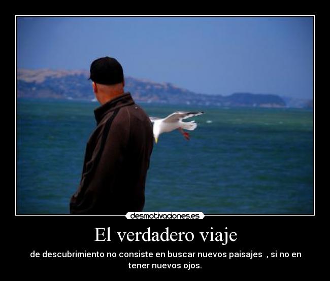 El verdadero viaje - de descubrimiento no consiste en buscar nuevos paisajes , si no en
tener nuevos ojos.