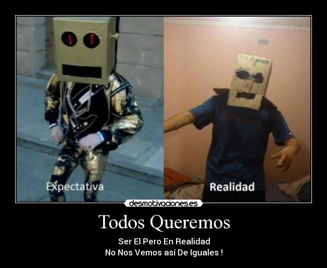 Todos Queremos - Ser El Pero En Realidad
No Nos Vemos así De Iguales !