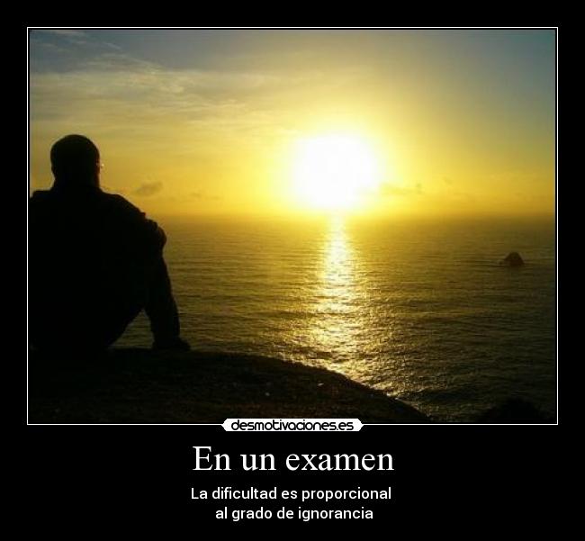 En un examen - La dificultad es proporcional
al grado de ignorancia