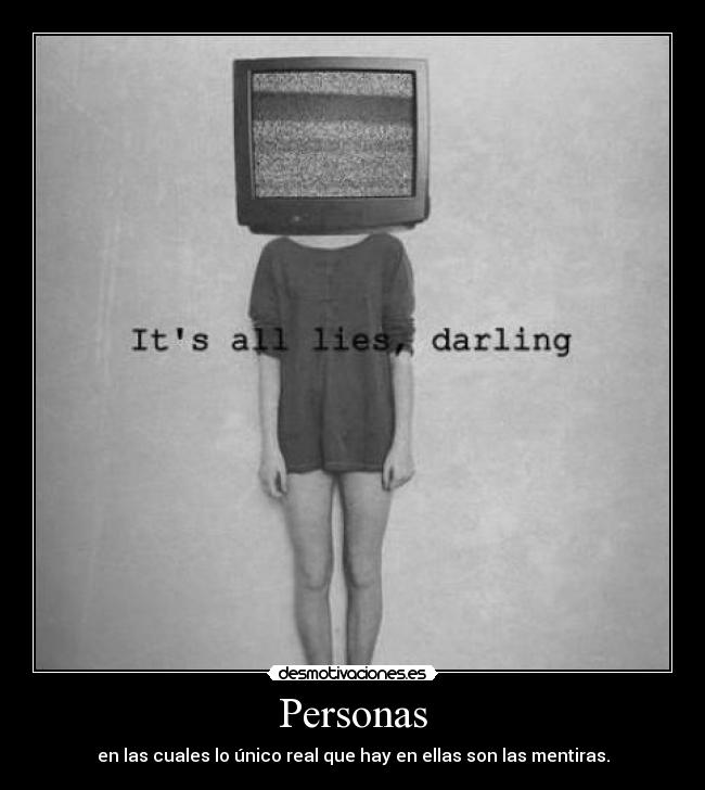 Personas - en las cuales lo único real que hay en ellas son las mentiras.
