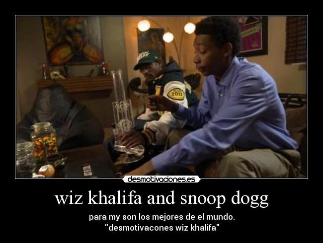wiz khalifa and snoop dogg - para my son los mejores de el mundo.
desmotivacones wiz khalifa