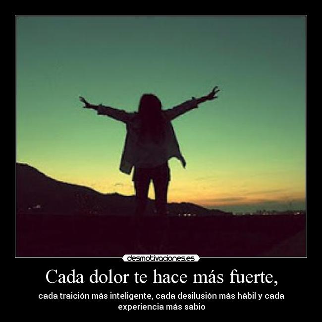 Cada dolor te hace más fuerte, - 