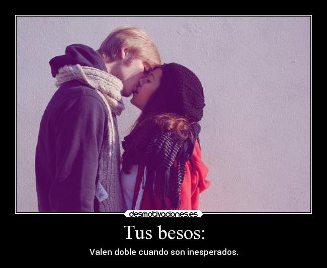 Tus besos: - Valen doble cuando son inesperados.