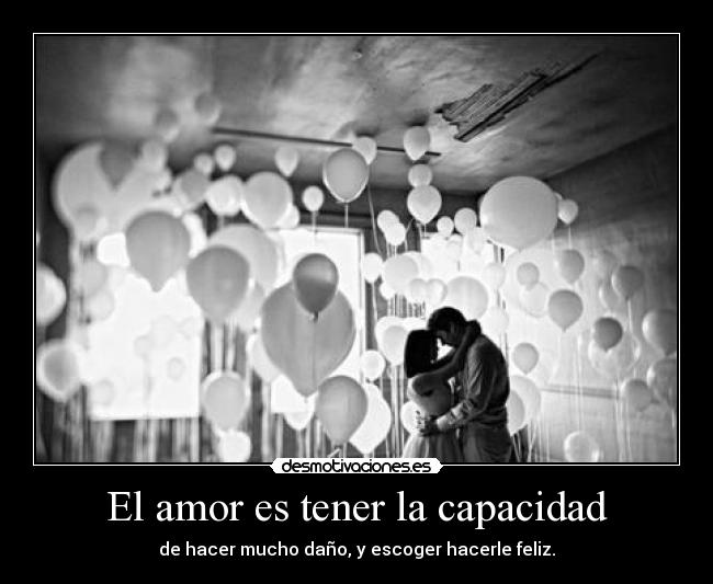 El amor es tener la capacidad - de hacer mucho daño, y escoger hacerle feliz.