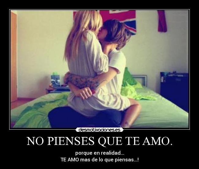 NO PIENSES QUE TE AMO. -