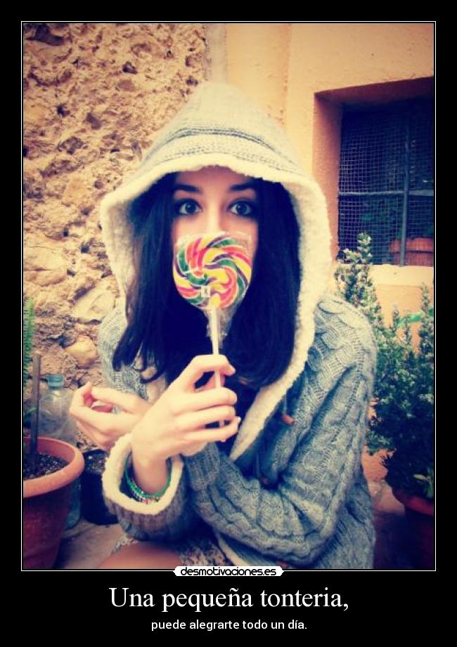 Una pequeña tonteria, - puede alegrarte todo un día.