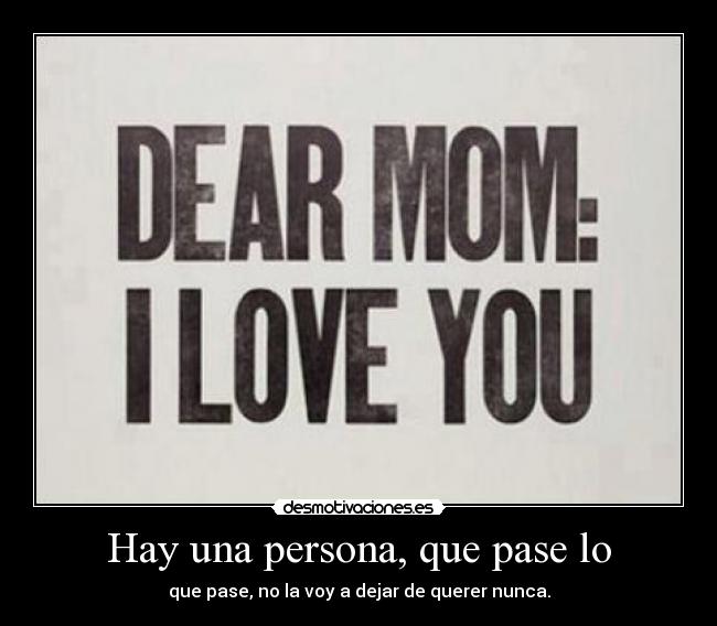 Hay una persona, que pase lo - que pase, no la voy a dejar de querer nunca.