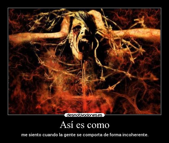 Así es como - me siento cuando la gente se comporta de forma incoherente.