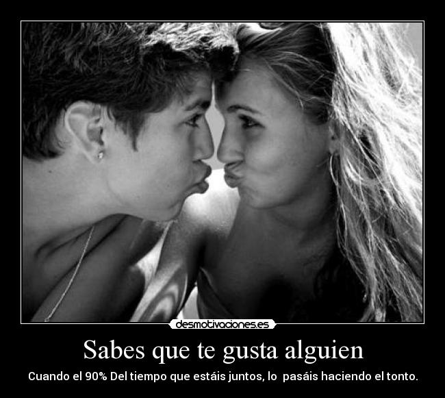 Sabes que te gusta alguien - Cuando el 90% Del tiempo que estáis juntos, lo pasáis haciendo el tonto.