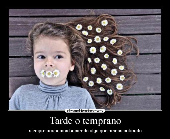 Tarde o temprano - siempre acabamos haciendo algo que hemos criticado