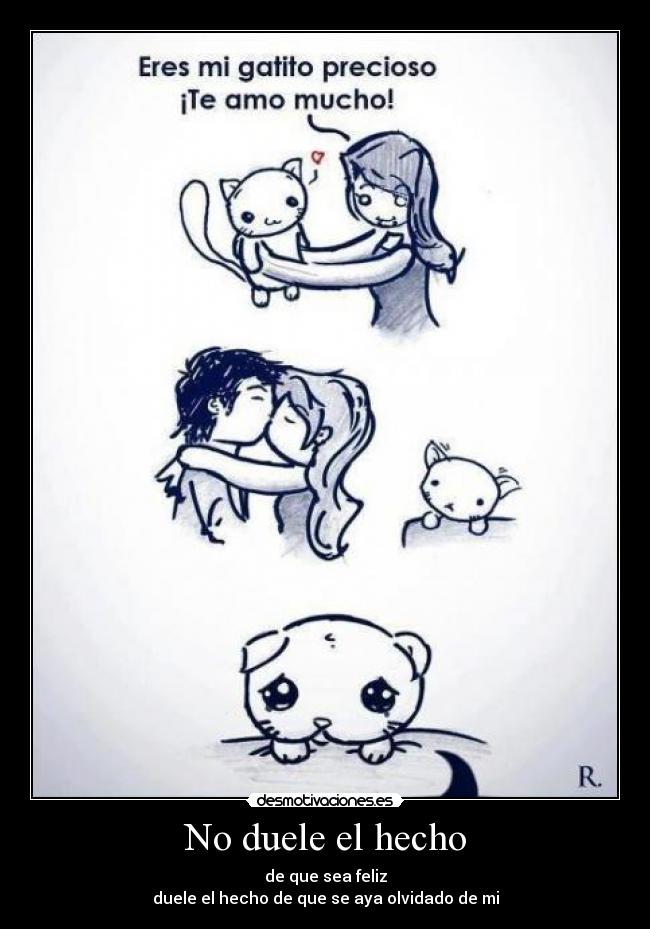 No duele el hecho - de que sea feliz
duele el hecho de que se aya olvidado de mi
