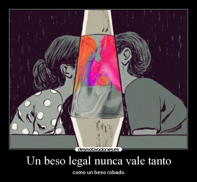 Un beso legal nunca vale tanto - como un beso robado.