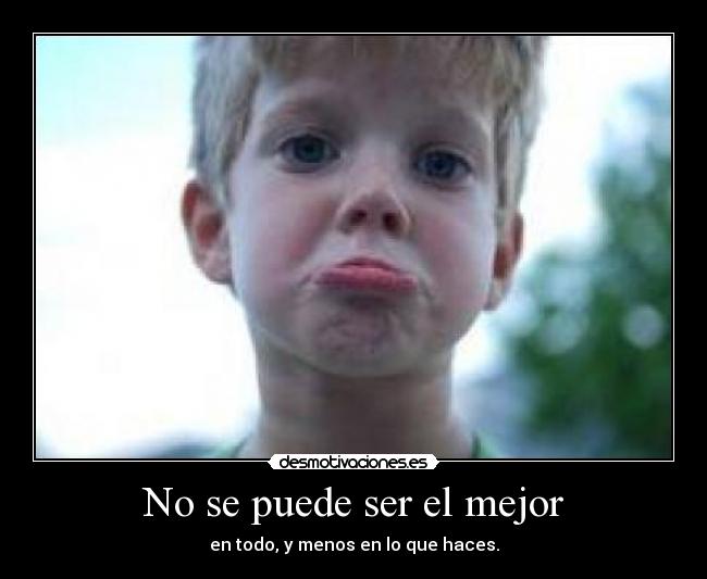 No se puede ser el mejor - en todo, y menos en lo que haces.