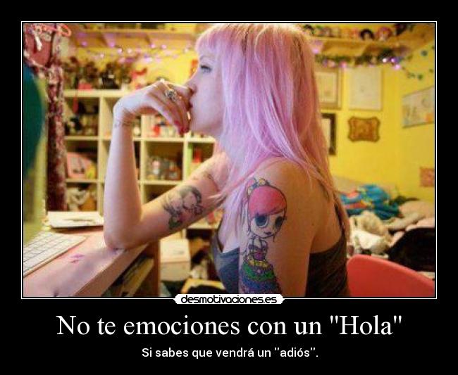 No te emociones con un Hola - Si sabes que vendrá un adiós.