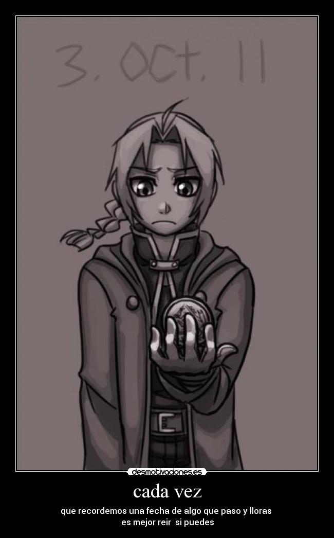 cada vez - que recordemos una fecha de algo que paso y lloras 
es mejor reir  si puedes