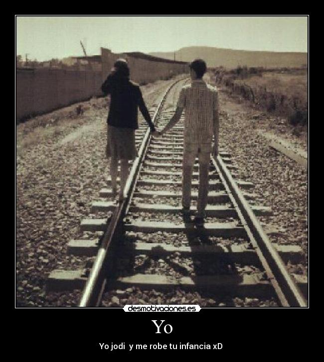 Yo - Yo jodi y me robe tu infancia xD