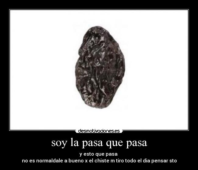 soy la pasa que pasa - y esto que pasa
no es normaldale a bueno x el chiste m tiro todo el dia pensar sto
