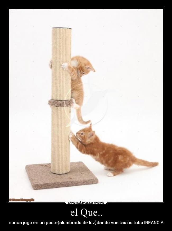 el Que.. - nunca jugo en un poste(alumbrado de luz)dando vueltas no tubo INFANCIA