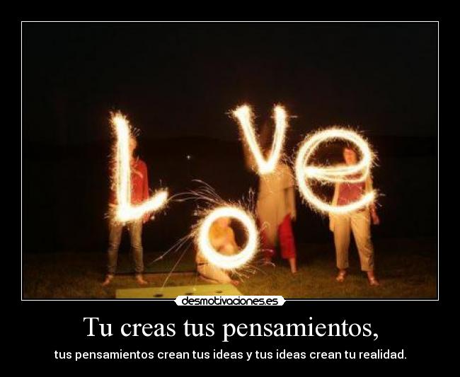 Tu creas tus pensamientos, -