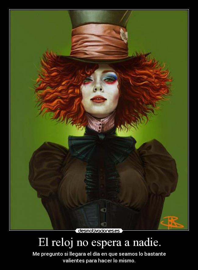 El reloj no espera a nadie. - Me pregunto si llegara el día en que seamos lo bastante
valientes para hacer lo mismo.