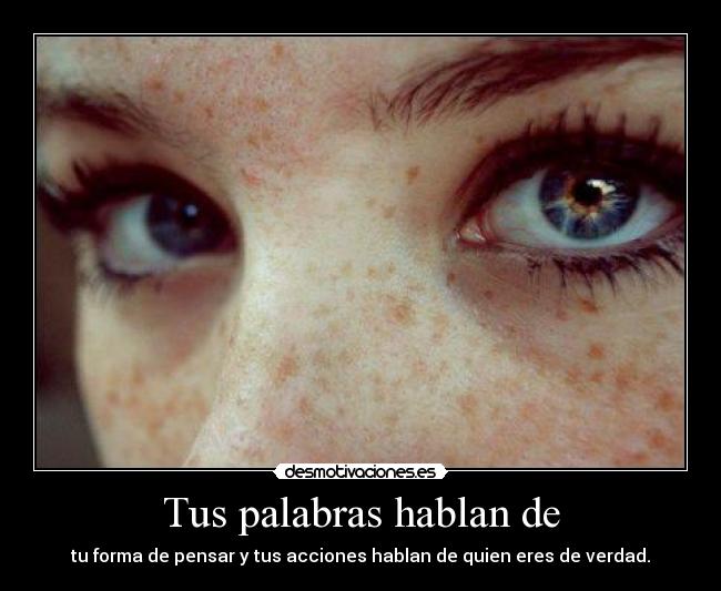 Tus palabras hablan de - tu forma de pensar y tus acciones hablan de quien eres de verdad.