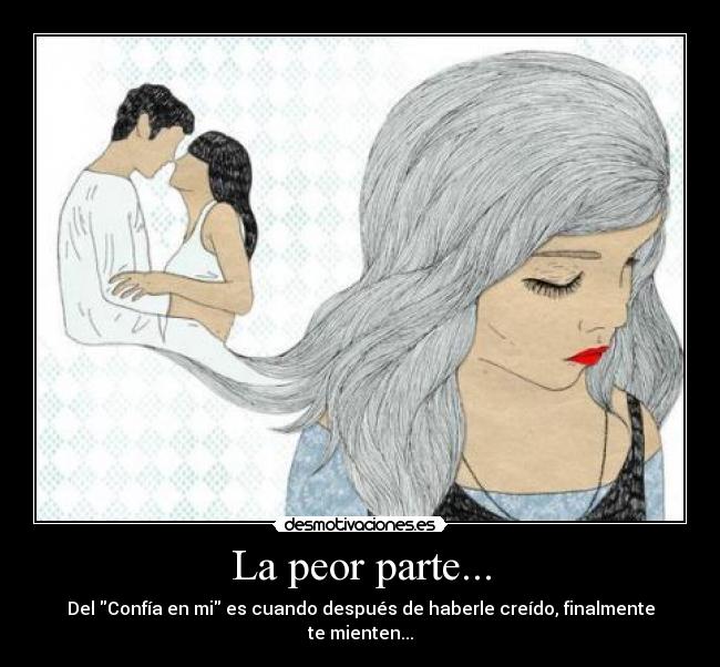 La peor parte... - Del Confía en mi es cuando después de haberle creído, finalmente te mienten...