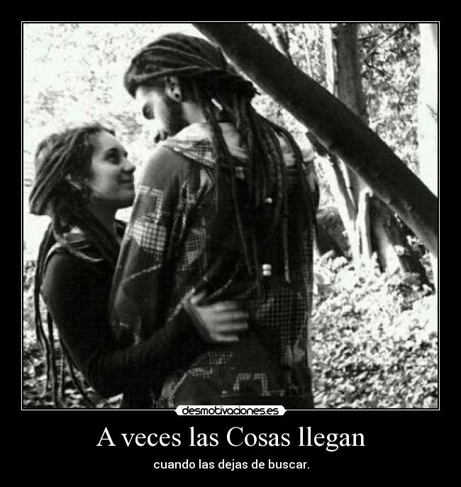 A veces las Cosas llegan - cuando las dejas de buscar.