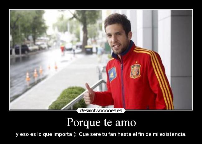 Porque te amo - y eso es lo que importa (:  Que sere tu fan hasta el fin de mi existencia.