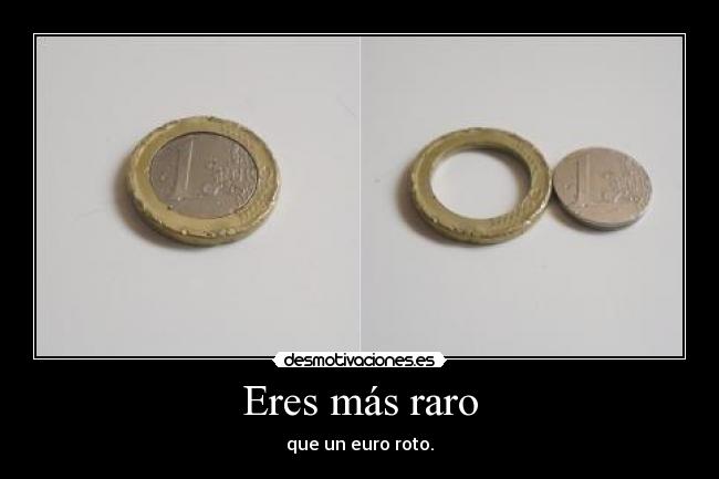 Eres más raro - que un euro roto.