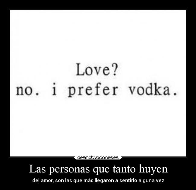 Las personas que tanto huyen - del amor, son las que más llegaron a sentirlo alguna vez