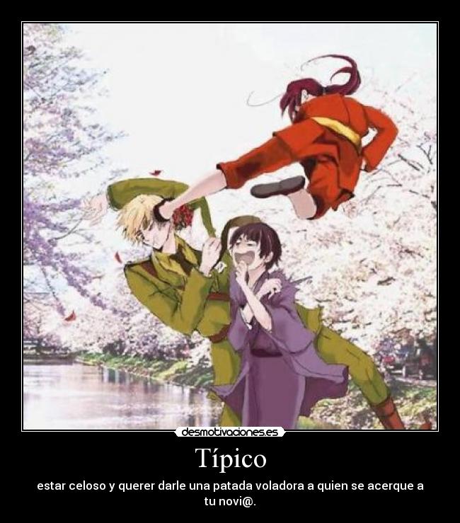 Típico - estar celoso y querer darle una patada voladora a quien se acerque a tu novi@.