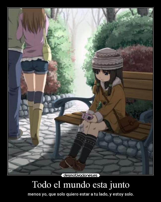 Todo el mundo esta junto - menos yo, que solo quiero estar a tu lado, y estoy solo.