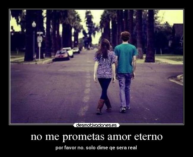 no me prometas amor eterno - por favor no. solo dime qe sera real