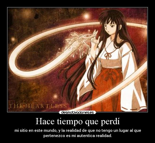 Hace tiempo que perdí - mi sitio en este mundo, y la realidad de que no tengo un lugar al que
pertenezco es mi autentica realidad.