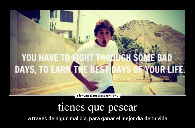 tienes que pescar - a través de algún mal día, para ganar el mejor día de tu vida