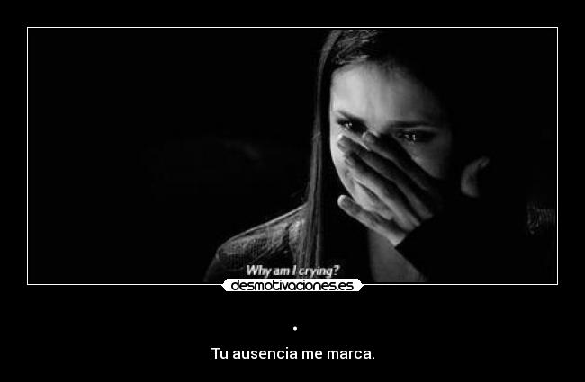 . - Tu ausencia me marca.