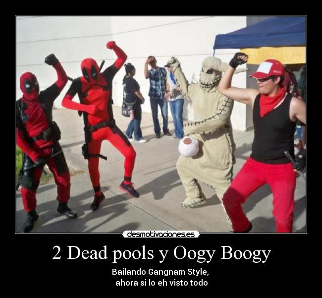 2 Dead pools y Oogy Boogy - Bailando Gangnam Style,
ahora si lo eh visto todo