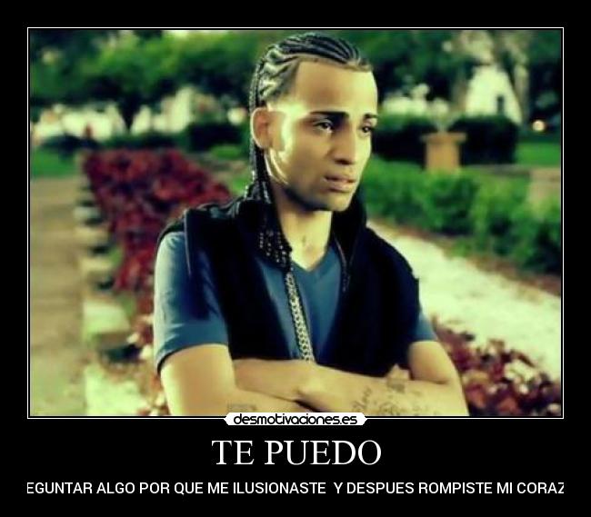 TE PUEDO - PREGUNTAR ALGO POR QUE ME ILUSIONASTE Y DESPUES ROMPISTE MI CORAZON