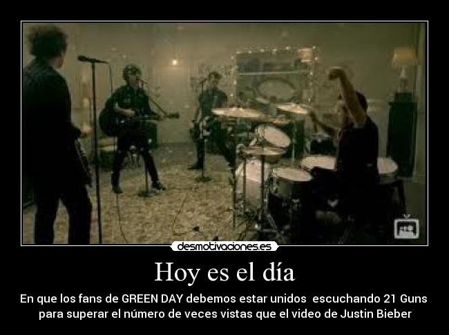 Hoy es el día - En que los fans de GREEN DAY debemos estar unidos escuchando 21 Guns
para superar el número de veces vistas que el video de Justin Bieber