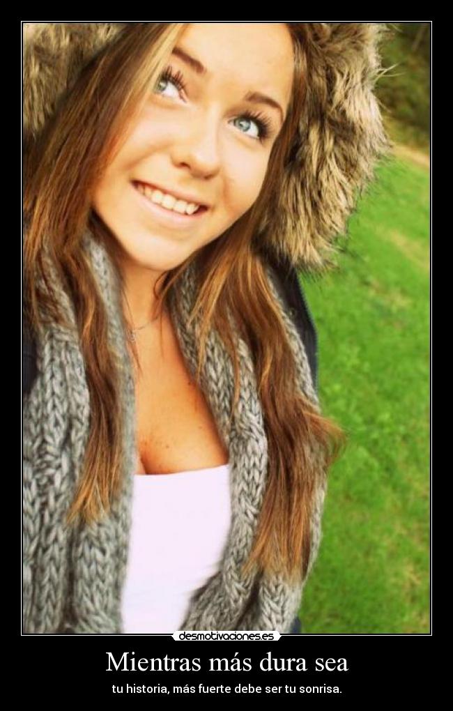 Mientras más dura sea - tu historia, más fuerte debe ser tu sonrisa.