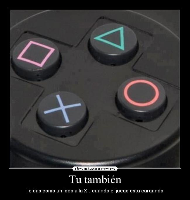 Tu también - le das como un loco a la X  , cuando el juego esta cargando